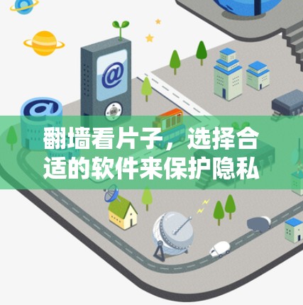 翻墙看片子,选择合适的软件来保护隐私与合规 翻墙看片子,选择合适的软件来保护隐私与合规