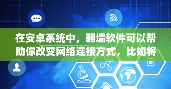 在安卓系统中,翻墙软件可以帮助你改变网络连接方式,比如将网络连接设置为VPN或者云连接。以下是一些 commonly used 的安卓翻墙软件推荐 在安卓系统中,翻墙软件可以帮助你改变网络连接方式,比如将网络连接设置为VPN或者云连接。以下是一些 commonly used 的安卓翻墙软件推荐