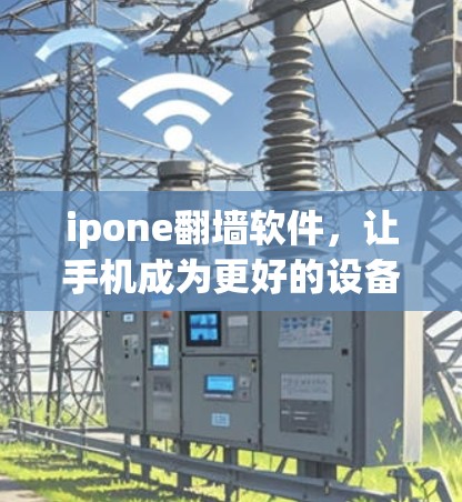ipone翻墙软件,让手机成为更好的设备 ipone翻墙软件,让手机成为更好的设备
