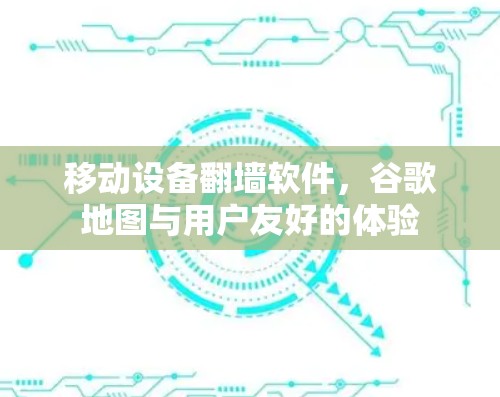 移动设备翻墙软件,谷歌地图与用户友好的体验 移动设备翻墙软件,谷歌地图与用户友好的体验