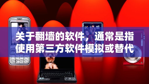关于翻墙的软件，通常是指使用第三方软件模拟或替代网络访问。以下是一些适合Mac设备的翻墙软件推荐