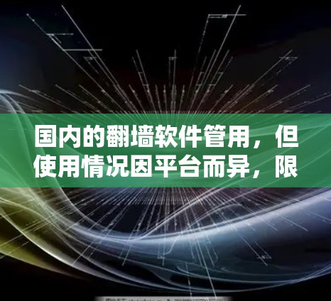 国内的翻墙软件管用，但使用情况因平台而异，限制和适用性可能不一。以下是对国内部分常见的翻墙软件的分析和总结