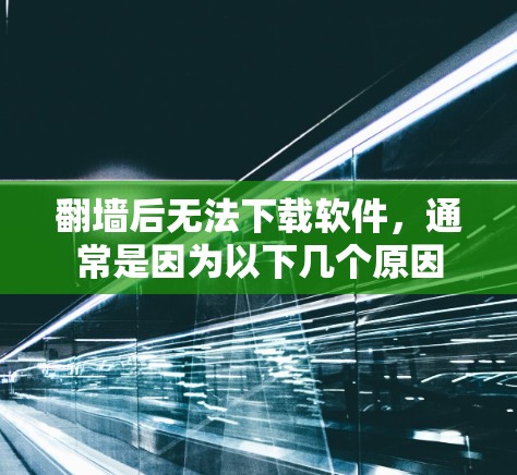 翻墙后无法下载软件，通常是因为以下几个原因