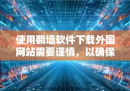 使用翻墙软件下载外国网站需要谨慎,以确保安全和合法。以下是对该过程的详细指南和建议 使用翻墙软件下载外国网站需要谨慎,以确保安全和合法。以下是对该过程的详细指南和建议