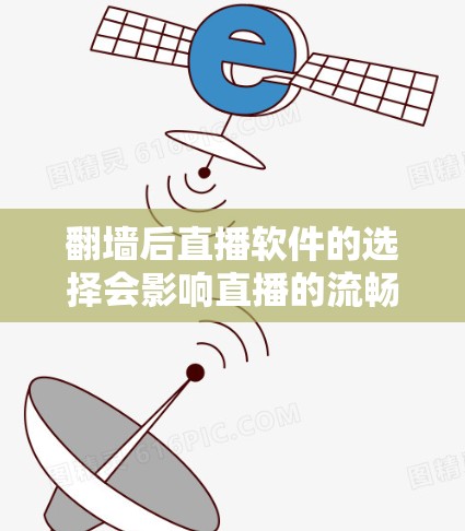 翻墙后直播软件的选择会影响直播的流畅性和安全性。以下是一些推荐的翻墙后直播软件，帮助您顺利进行直播