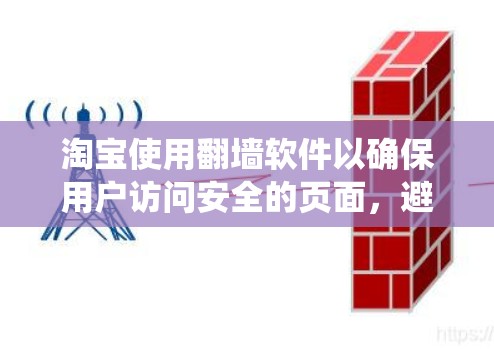 淘宝使用翻墙软件以确保用户访问安全的页面，避免网络攻击和隐私泄露。以下是系统化地介绍如何购买和使用淘宝翻墙软件的步骤