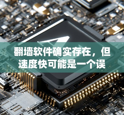 翻墙软件确实存在，但速度快可能是一个误解。翻墙软件的主要目的是绕过防火墙，而不是以速度著称。通常，翻墙软件的速度并不快，而是需要用户在设置和使用时进行一些努力