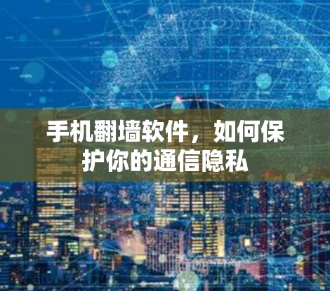 手机翻墙软件，如何保护你的通信隐私