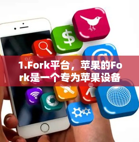 1.Fork平台，苹果的Fork是一个专为苹果设备设计的工具，允许用户访问国外网站。Fork的下载和注册是免费的，但需要通过苹果的官方渠道进行