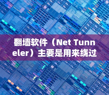 翻墙软件（Net Tunneler）主要是用来绕过网站的访问限制，允许用户访问非法或不合法内容的工具。以下是一些常见的翻墙软件推荐，供您参考