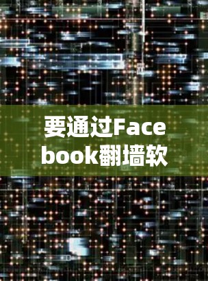 要通过Facebook翻墙软件访问你的网络，可以按照以下步骤操作