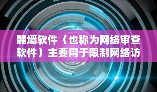 翻墙软件（也称为网络审查软件）主要用于限制网络访问，防止用户或机构违反法律法规。以下是一些常见的翻墙软件及其特点