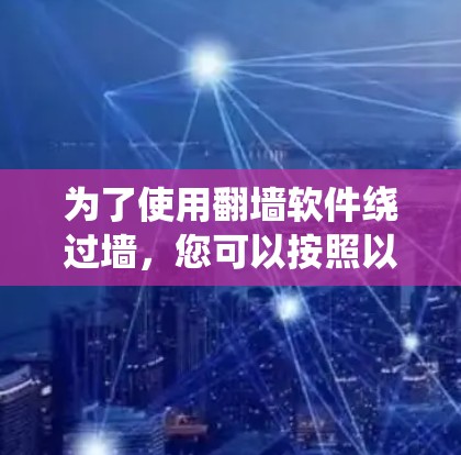 为了使用翻墙软件绕过墙，您可以按照以下步骤操作