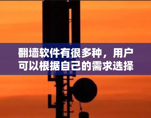 翻墙软件有很多种，用户可以根据自己的需求选择适合自己的。以下是一些功能多样、有趣且免费的翻墙软件推荐