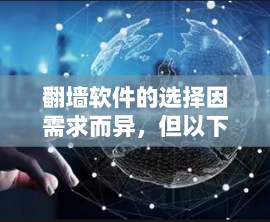 翻墙软件的选择因需求而异，但以下是一些常见的选择和推荐，帮助你找到最适合你的解决方案