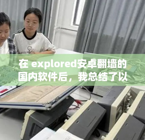 在 explored安卓翻墙的国内软件后，我总结了以下几点关键信息，帮助用户更好地选择适合自己的解决方案