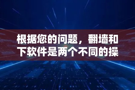 根据您的问题，翻墙和下软件是两个不同的操作，它们之间没有直接的联系。翻墙是通过网络设备访问外部网络的技术，而下软件是通过安装或使用软件来运行特定的应用程序