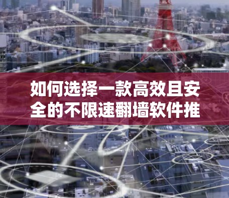 如何选择一款高效且安全的不限速翻墙软件推荐