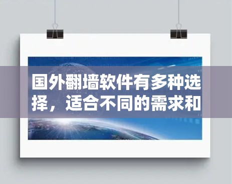国外翻墙软件有多种选择，适合不同的需求和设备。以下是一些主要的国外翻墙软件，供您参考