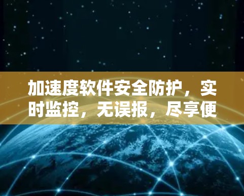 加速度软件安全防护，实时监控，无误报，尽享便捷