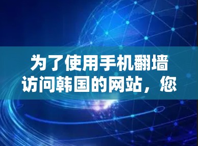 为了使用手机翻墙访问韩国的网站，您可以按照以下步骤进行