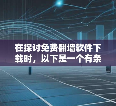 在探讨免费翻墙软件下载时，以下是一个有条理的总结和建议