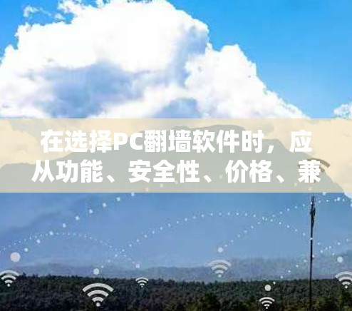 在选择PC翻墙软件时，应从功能、安全性、价格、兼容性和界面友好性等多个方面进行比较。以下是一些综合考虑的因素和推荐