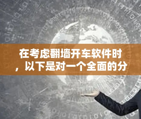 在考虑翻墙开车软件时，以下是对一个全面的分析和推荐