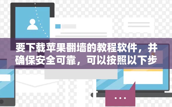 要下载苹果翻墙的教程软件，并确保安全可靠，可以按照以下步骤操作