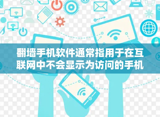 翻墙手机软件通常指用于在互联网中不会显示为访问的手机应用或工具，这些软件通常用于过滤恶意行为、保护网络环境或控制流量。以下是一些常见的翻墙手机软件推荐