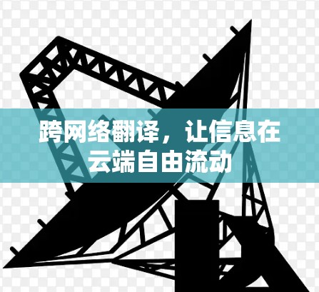 跨网络翻译，让信息在云端自由流动