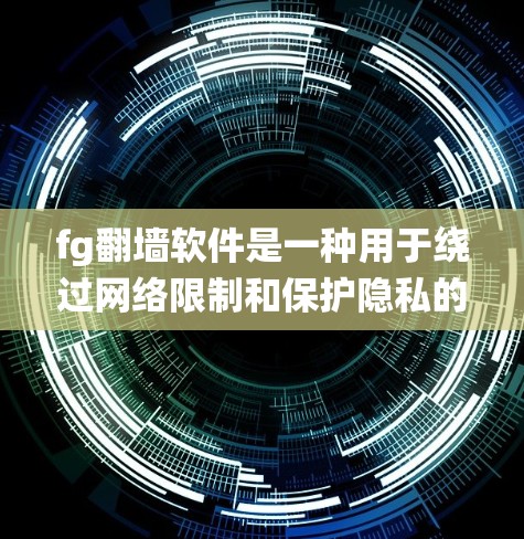 fg翻墙软件是一种用于绕过网络限制和保护隐私的工具。以下是对该软件的详细分析和建议