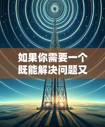 如果你需要一个既能解决问题又保护你的安全的解决方案,可以考虑使用以下工具 如果你需要一个既能解决问题又保护你的安全的解决方案,可以考虑使用以下工具