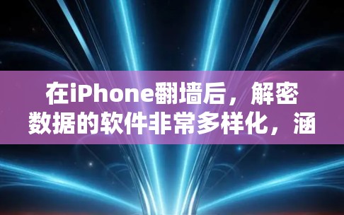 在iPhone翻墙后，解密数据的软件非常多样化，涵盖了多种类型和功能。以下是一些推荐的工具和软件，帮助您恢复或查看手机数据