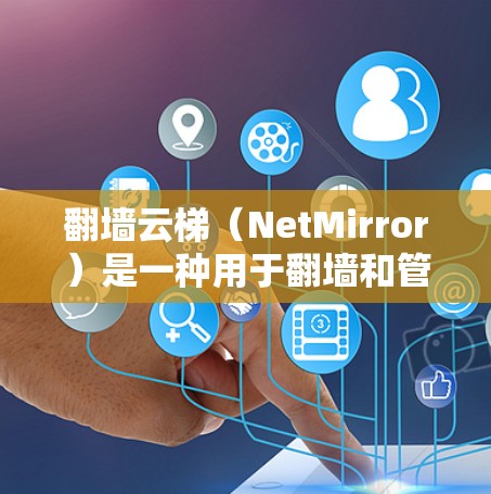 翻墙云梯(NetMirror)是一种用于翻墙和管理云文件的工具,通常支持多种语言和设备。以下是一些基本的步骤和注意事项,帮助您了解如何使用翻墙云梯 翻墙云梯(NetMirror)是一种用于翻墙和管理云文件的工具,通常支持多种语言和设备。以下是一些基本的步骤和注意事项,帮助您了解如何使用翻墙云梯