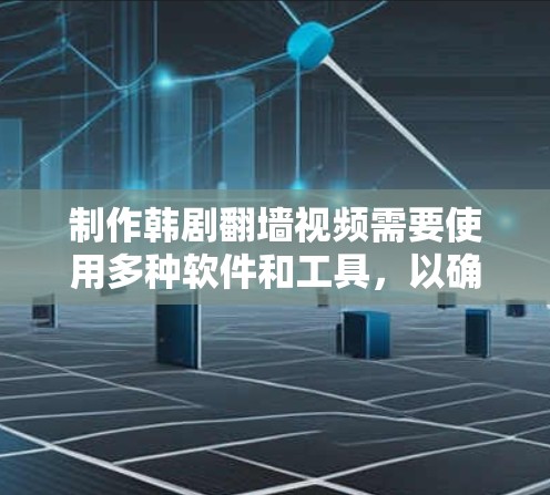 制作韩剧翻墙视频需要使用多种软件和工具,以确保视频的剪辑、修复和上传效果。以下是详细的解决方案 制作韩剧翻墙视频需要使用多种软件和工具,以确保视频的剪辑、修复和上传效果。以下是详细的解决方案