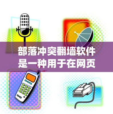 部落冲突翻墙软件是一种用于在网页中实现不同内容或行为的工具，常见于部落冲突中。以下是对如何解决部落冲突翻墙问题的系统性总结和建议
