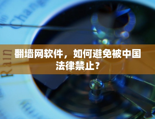 翻墙网软件，如何避免被中国法律禁止？