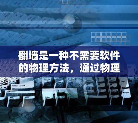 翻墙是一种不需要软件的物理方法，通过物理设备的网络接口访问互联网。以下是使用物理设备进行翻墙的步骤说明