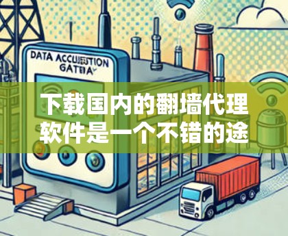 下载国内的翻墙代理软件是一个不错的途径，帮助用户在没有实际网络连接的情况下使用网络资源。以下是一个详细且有条理的指南，帮助您顺利下载和使用这些软件