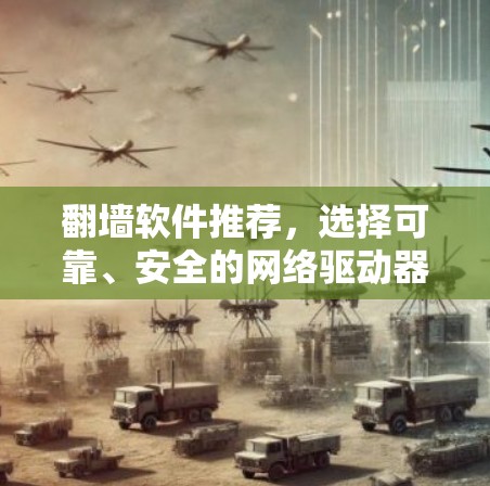 翻墙软件推荐，选择可靠、安全的网络驱动器以确保网络连接的高效与公正