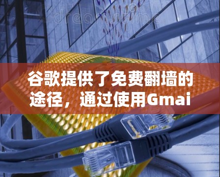 谷歌提供了免费翻墙的途径，通过使用Gmail上传照片来获取他人上传的照片，进而进行翻墙。虽然这个过程涉及到隐私、法律和数据保护的问题，但以下是一些关键点的总结