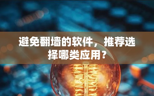 避免翻墙的软件，推荐选择哪类应用？