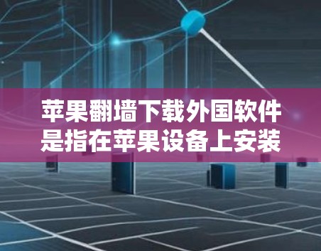苹果翻墙下载外国软件是指在苹果设备上安装国外软件，而不是通过网络下载软件并连接到目标设备。以下是详细的步骤和注意事项