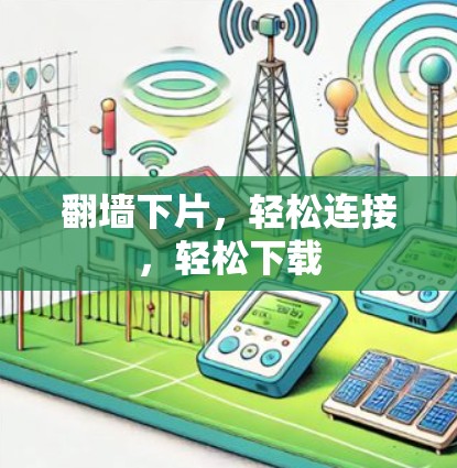 翻墙下片，轻松连接，轻松下载