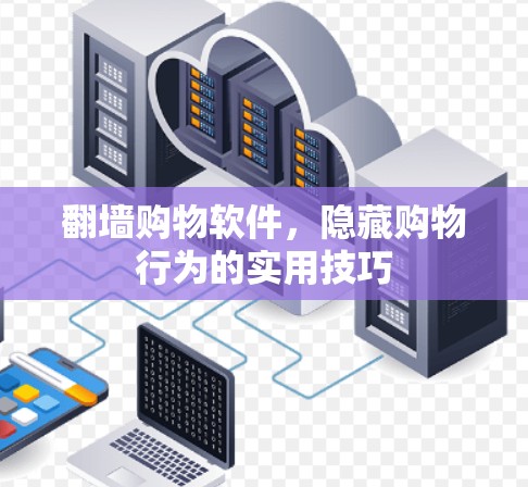 翻墙购物软件，隐藏购物行为的实用技巧