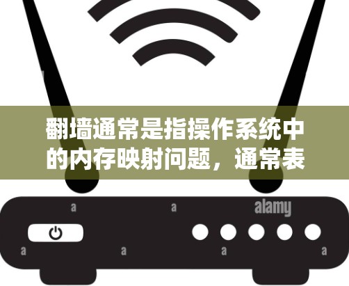 翻墙通常是指操作系统中的内存映射问题，通常表现为内存地址写入或读取失败，导致系统崩溃或误操作。如果您指的是翻墙后（即翻墙后维护或修复）的福利软件，可能是指针对某些系统或应用进行修复或保护的工具或软件