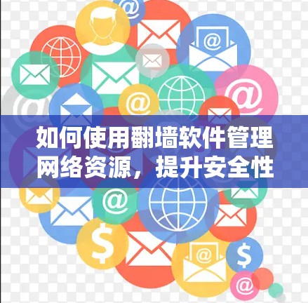 如何使用翻墙软件管理网络资源，提升安全性，以下是一些实用的步骤和方法