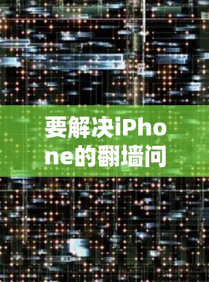 要解决iPhone的翻墙问题，可以按照以下步骤进行操作