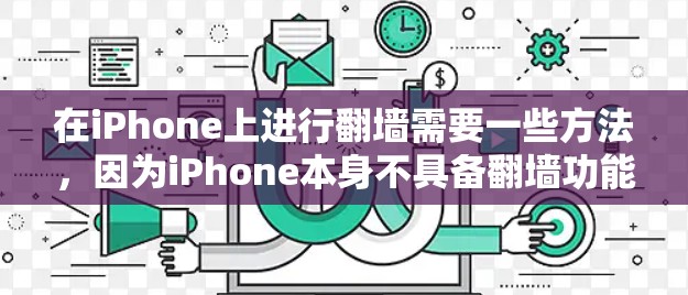 在iPhone上进行翻墙需要一些方法，因为iPhone本身不具备翻墙功能。以下是逐步指南